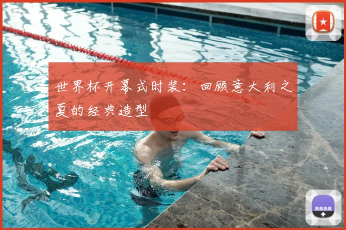 世界杯开幕式时装：回顾意大利之夏的经典造型