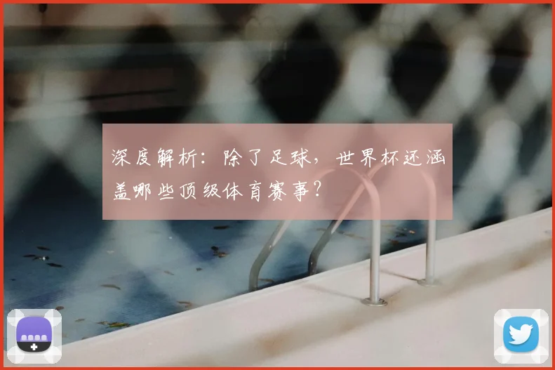 深度解析:除了足球,世界杯还涵盖哪些顶级体育赛事?