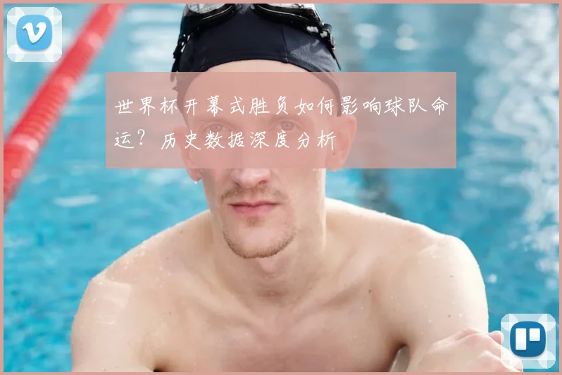世界杯开幕式胜负如何影响球队命运？历史数据深度分析