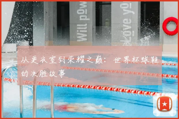 从更衣室到荣耀之巅：世界杯球鞋的决胜故事