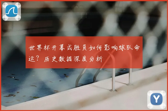 世界杯开幕式胜负如何影响球队命运？历史数据深度分析