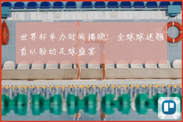 世界杯举办时间揭晓：全球球迷翘首以盼的足球盛宴
