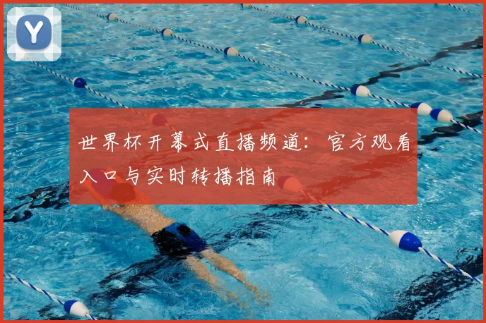 世界杯开幕式直播频道：官方观看入口与实时转播指南