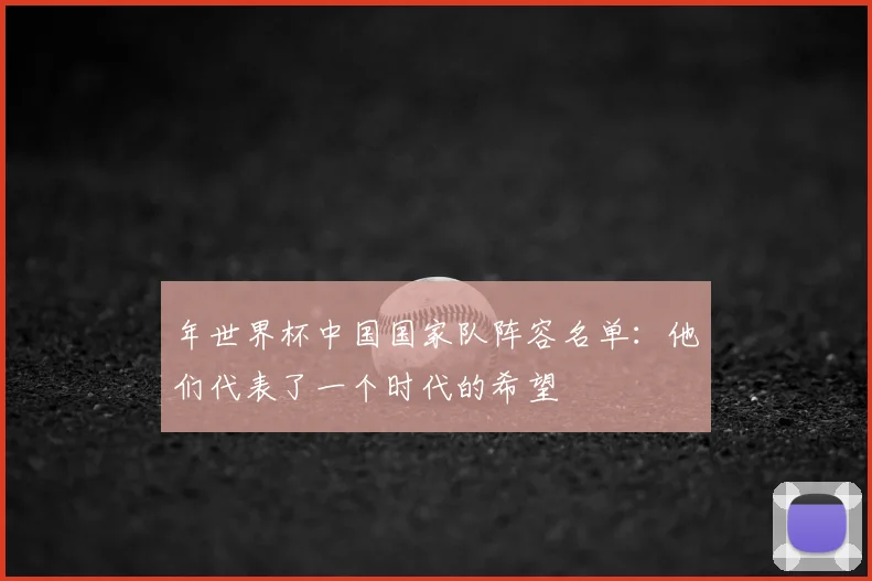 年世界杯中国国家队阵容名单：他们代表了一个时代的希望