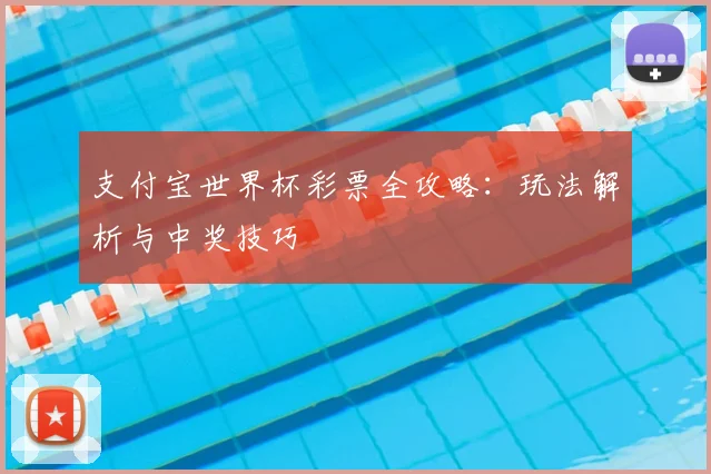 支付宝世界杯彩票全攻略：玩法解析与中奖技巧