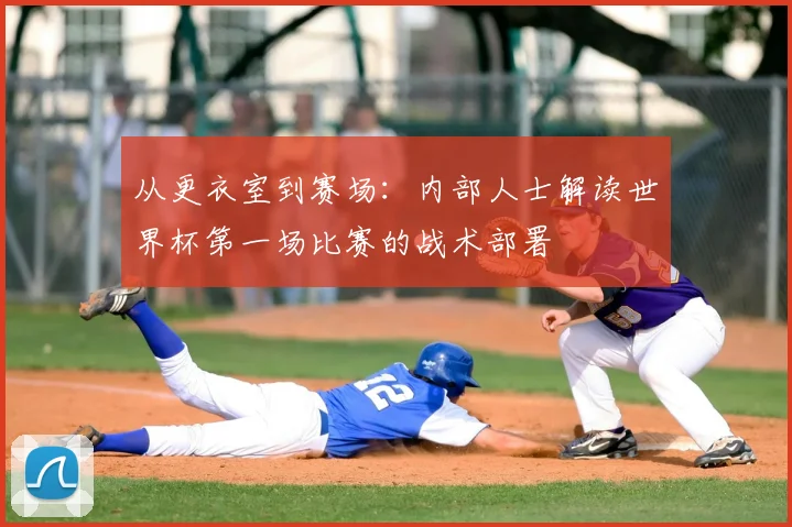 从更衣室到赛场：内部人士解读世界杯第一场比赛的战术部署