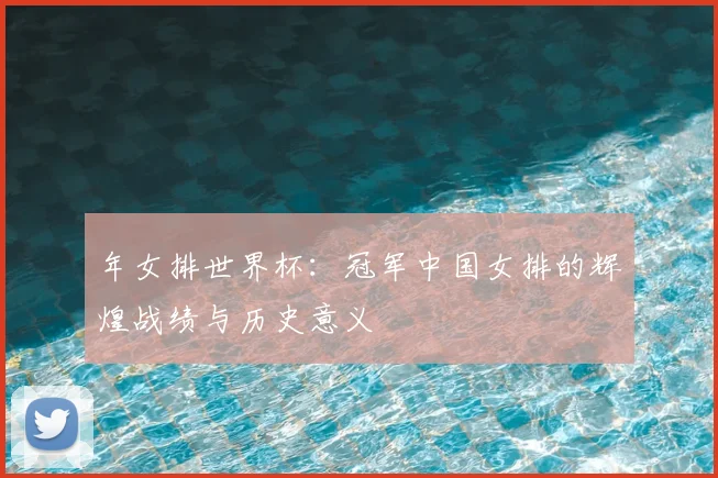 年女排世界杯：冠军中国女排的辉煌战绩与历史意义