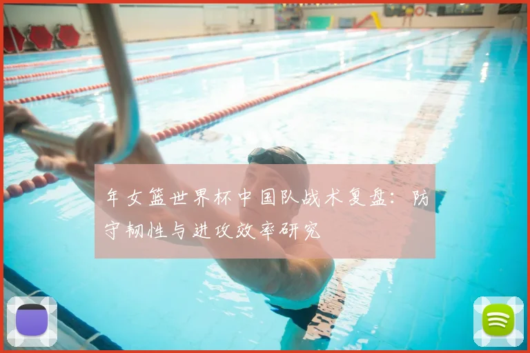 年女篮世界杯中国队战术复盘：防守韧性与进攻效率研究