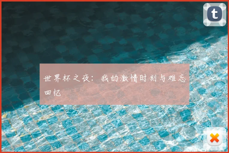 世界杯之夜：我的激情时刻与难忘回忆