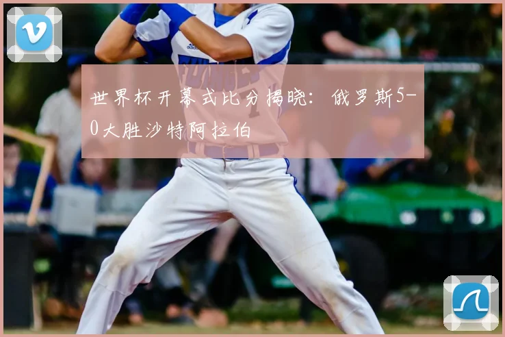 世界杯开幕式比分揭晓：俄罗斯5-0大胜沙特阿拉伯