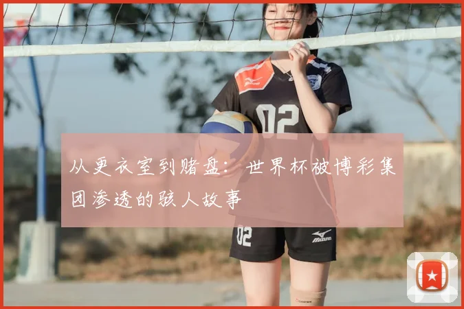 从更衣室到赌盘：世界杯被博彩集团渗透的骇人故事